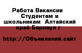 Работа Вакансии - Студентам и школьникам. Алтайский край,Барнаул г.